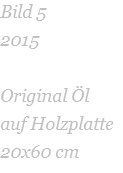 Bild 5 2015  Original Öl  auf Holzplatte   20x60 cm 