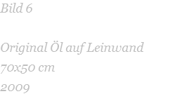 Bild 6  Original Öl auf Leinwand    70x50 cm 2009