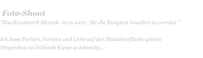   Foto-Shoot "Das Kunstwerk Mensch  ist es wert,  für die Ewigkeit bewahrt zu werden "  Ich lasse Farben, Formen und Licht auf der Hautoberfläche spielen Nirgendwo ist bildende Kunst so lebendig...